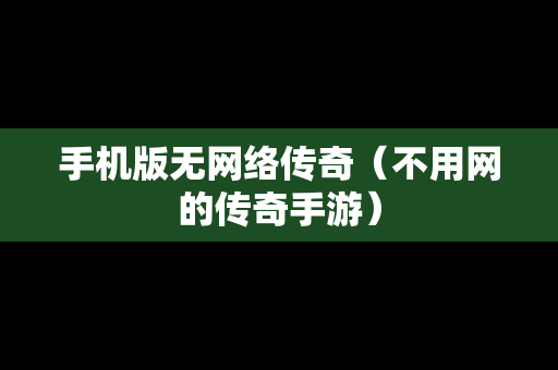 手机版无网络传奇（不用网的传奇手游）