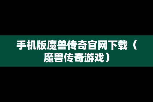 手机版魔兽传奇官网下载（魔兽传奇游戏）