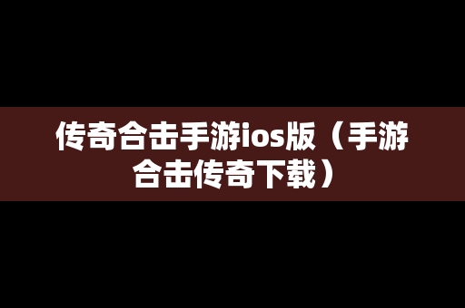 传奇合击手游ios版（手游合击传奇下载）