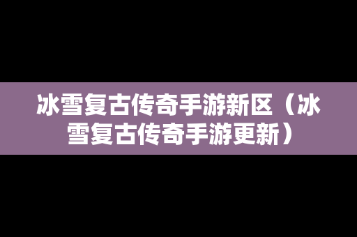 冰雪复古传奇手游新区（冰雪复古传奇手游更新）