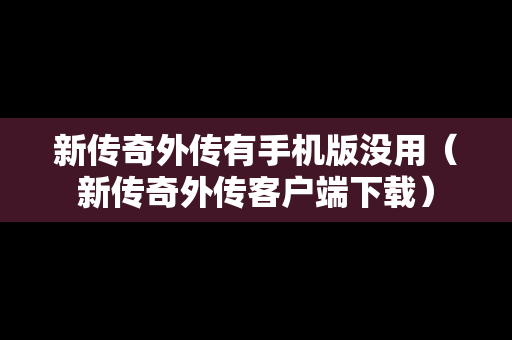 新传奇外传有手机版没用（新传奇外传客户端下载）