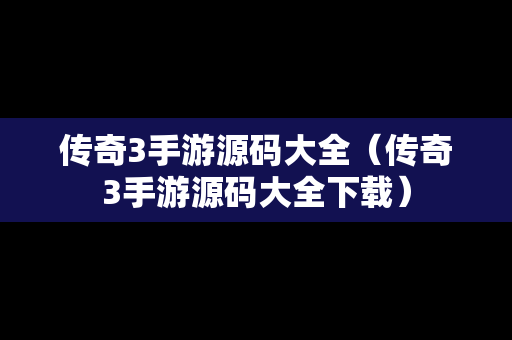 传奇3手游源码大全（传奇3手游源码大全下载）