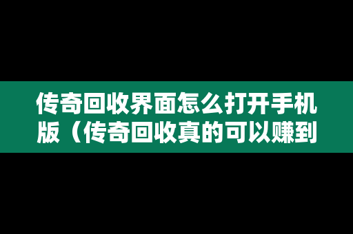 传奇回收界面怎么打开手机版（传奇回收真的可以赚到钱吗?）