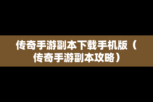 传奇手游副本下载手机版（传奇手游副本攻略）