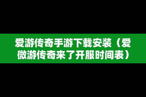 爱游传奇手游下载安装（爱微游传奇来了开服时间表）
