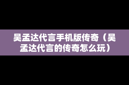 吴孟达代言手机版传奇（吴孟达代言的传奇怎么玩）