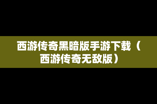 西游传奇黑暗版手游下载（西游传奇无敌版）