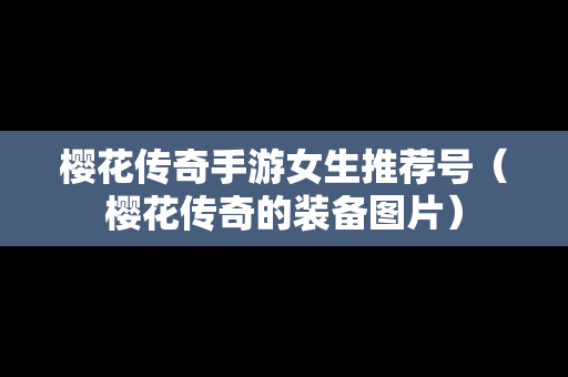 樱花传奇手游女生推荐号（樱花传奇的装备图片）