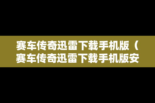 赛车传奇迅雷下载手机版（赛车传奇迅雷下载手机版安装）