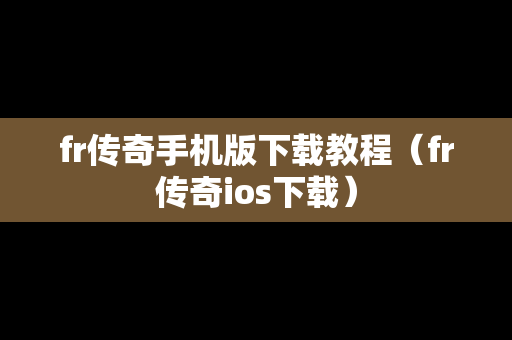fr传奇手机版下载教程（fr传奇ios下载）