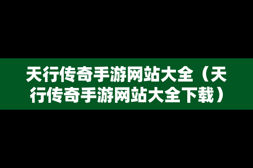 天行传奇手游网站大全（天行传奇手游网站大全下载）