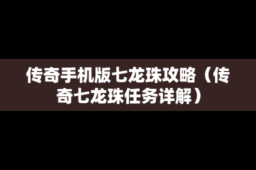 传奇手机版七龙珠攻略（传奇七龙珠任务详解）