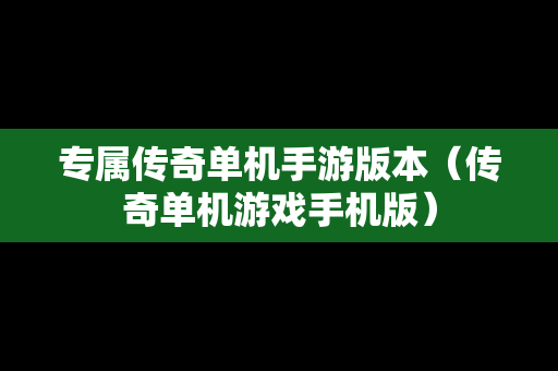 专属传奇单机手游版本（传奇单机游戏手机版）