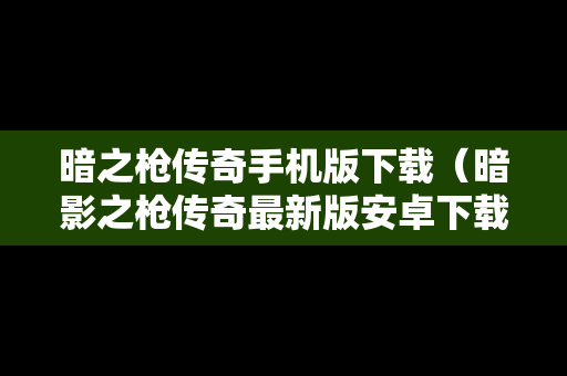 暗之枪传奇手机版下载（暗影之枪传奇最新版安卓下载）