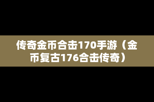 传奇金币合击170手游（金币复古176合击传奇）