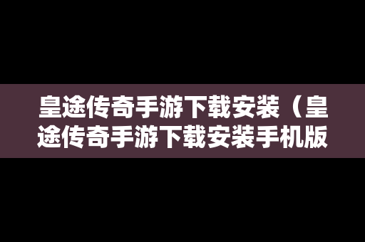 皇途传奇手游下载安装（皇途传奇手游下载安装手机版）