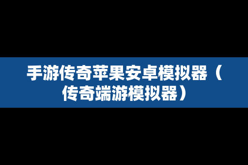 手游传奇苹果安卓模拟器（传奇端游模拟器）