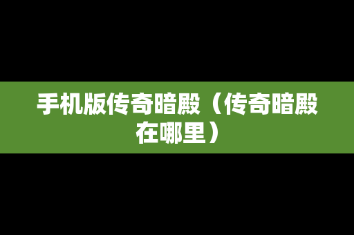手机版传奇暗殿（传奇暗殿在哪里）