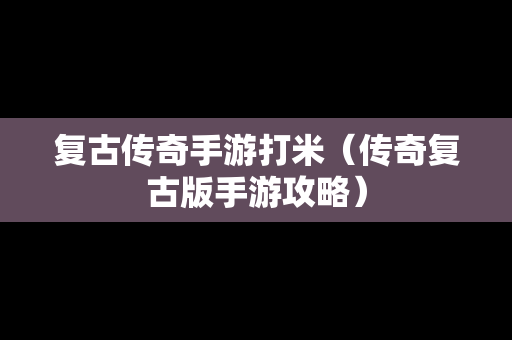 复古传奇手游打米（传奇复古版手游攻略）