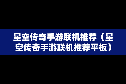 星空传奇手游联机推荐（星空传奇手游联机推荐平板）