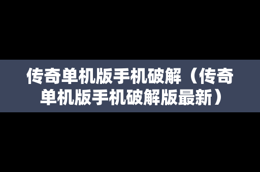 传奇单机版手机破解（传奇单机版手机破解版最新）
