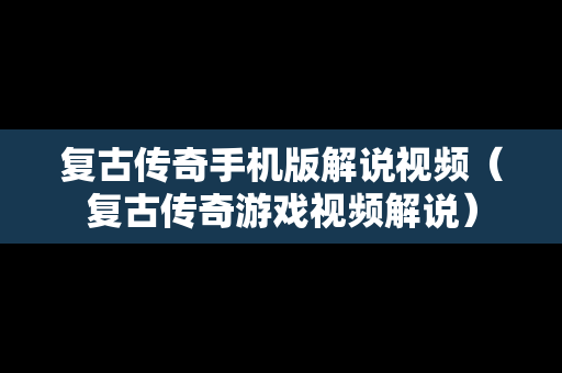 复古传奇手机版解说视频（复古传奇游戏视频解说）