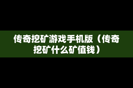 传奇挖矿游戏手机版（传奇挖矿什么矿值钱）