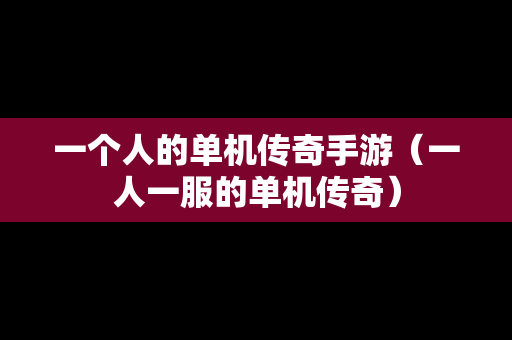 一个人的单机传奇手游（一人一服的单机传奇）