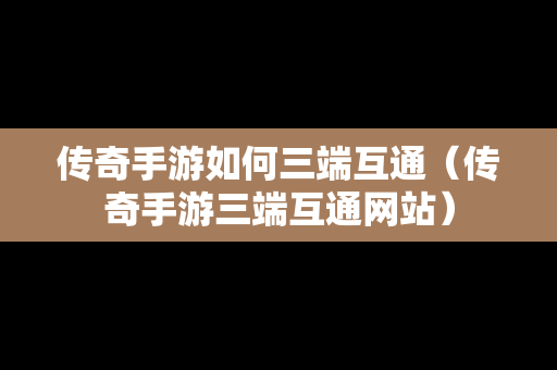 传奇手游如何三端互通（传奇手游三端互通网站）