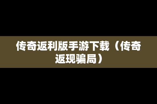 传奇返利版手游下载（传奇返现骗局）