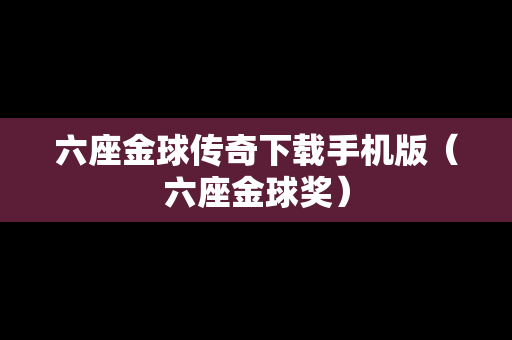 六座金球传奇下载手机版（六座金球奖）