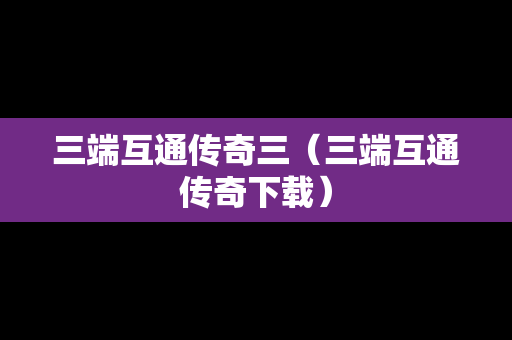 三端互通传奇三（三端互通传奇下载）
