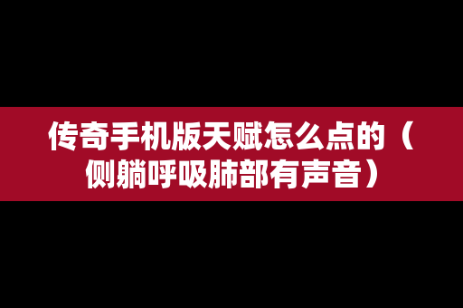 传奇手机版天赋怎么点的（侧躺呼吸肺部有声音）