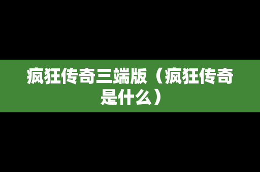 疯狂传奇三端版（疯狂传奇是什么）
