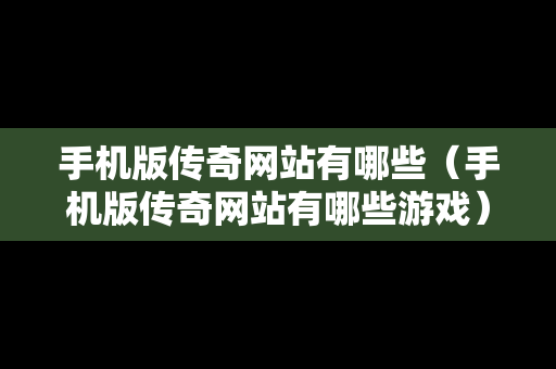 手机版传奇网站有哪些（手机版传奇网站有哪些游戏）