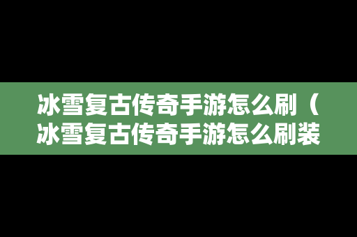 冰雪复古传奇手游怎么刷（冰雪复古传奇手游怎么刷装备）