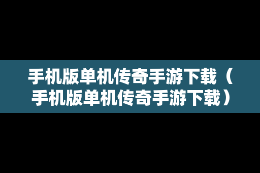 手机版单机传奇手游下载（手机版单机传奇手游下载）