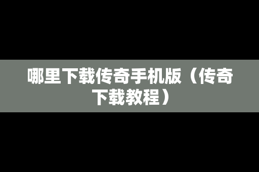 哪里下载传奇手机版（传奇下载教程）