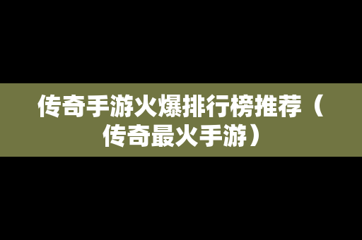 传奇手游火爆排行榜推荐（传奇最火手游）