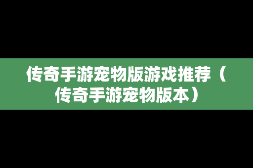 传奇手游宠物版游戏推荐（传奇手游宠物版本）