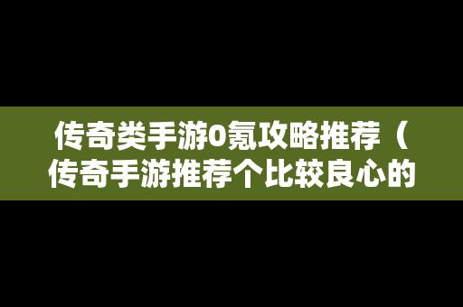 传奇类手游0氪攻略推荐（传奇手游推荐个比较良心的）