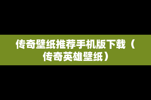 传奇壁纸推荐手机版下载（传奇英雄壁纸）