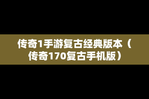 传奇1手游复古经典版本（传奇170复古手机版）