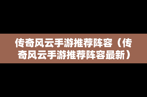 传奇风云手游推荐阵容（传奇风云手游推荐阵容最新）