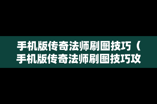 手机版传奇法师刷图技巧（手机版传奇法师刷图技巧攻略）