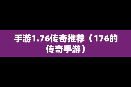 手游1.76传奇推荐（176的传奇手游）