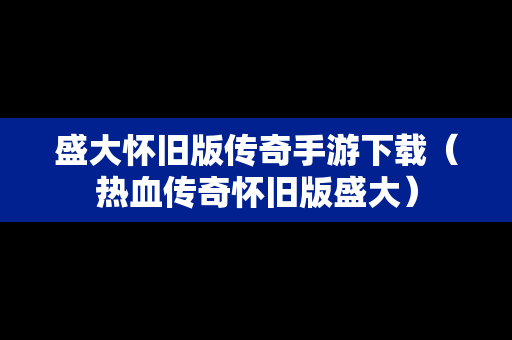 盛大怀旧版传奇手游下载（热血传奇怀旧版盛大）