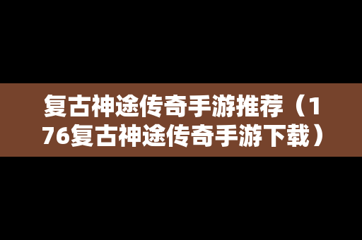 复古神途传奇手游推荐（176复古神途传奇手游下载）
