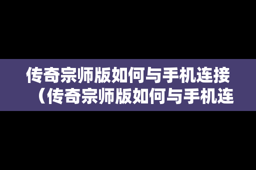 传奇宗师版如何与手机连接（传奇宗师版如何与手机连接使用）