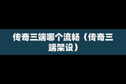 传奇三端哪个流畅（传奇三端架设）